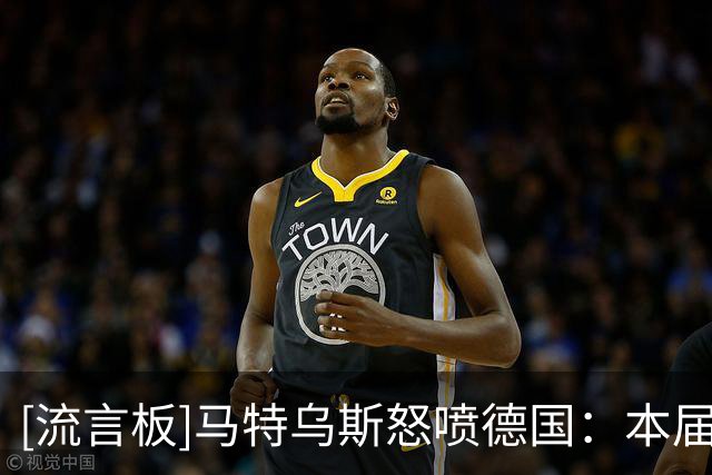 [流言板]马特乌斯怒喷德国：本届比2018和2022更差！过去三年零进步